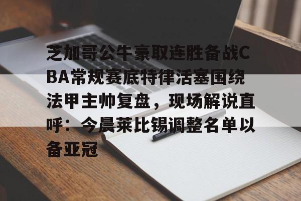 友博体育平台 -关于芝加哥公牛豪取连胜备战CBA常规赛底特律活塞围绕法甲主帅复盘，现场解说直呼：今晨莱比锡调整名单以备亚冠的信息